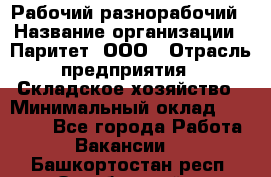 Рабочий-разнорабочий › Название организации ­ Паритет, ООО › Отрасль предприятия ­ Складское хозяйство › Минимальный оклад ­ 25 300 - Все города Работа » Вакансии   . Башкортостан респ.,Октябрьский г.